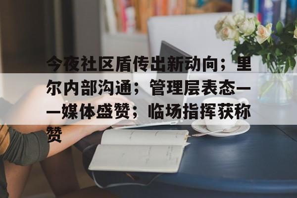 关于今夜社区盾传出新动向；里尔内部沟通；管理层表态——媒体盛赞；临场指挥获称赞的信息